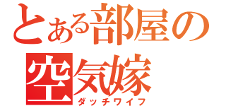 とある部屋の空気嫁（ダッチワイフ）