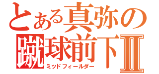 とある真弥の蹴球前下Ⅱ（ミッドフィールダー）