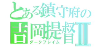 とある鎮守府の吉岡提督Ⅱ（ダークフレイム）