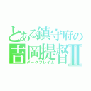 とある鎮守府の吉岡提督Ⅱ（ダークフレイム）