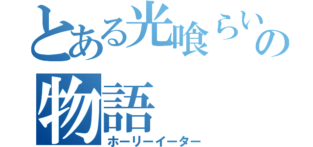 とある光喰らいの物語（ホーリーイーター）