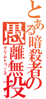 とある暗殺者の愚離無投棲（グリムトゥース）