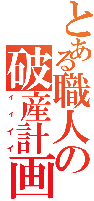 とある職人の破産計画（ィィイイ）