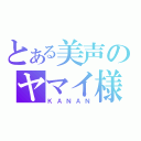 とある美声のヤマイ様（ＫＡＮＡＮ）