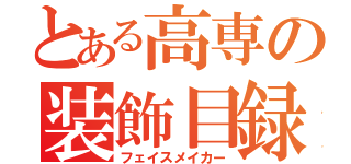 とある高専の装飾目録（フェイスメイカー）