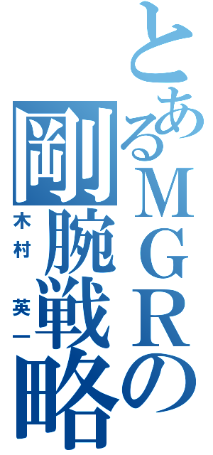 とあるＭＧＲの剛腕戦略（木村　英一）