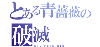 とある青薔薇の破滅（Ｂｌｕ Ｒｏｓｅ Ｒｉｎ）