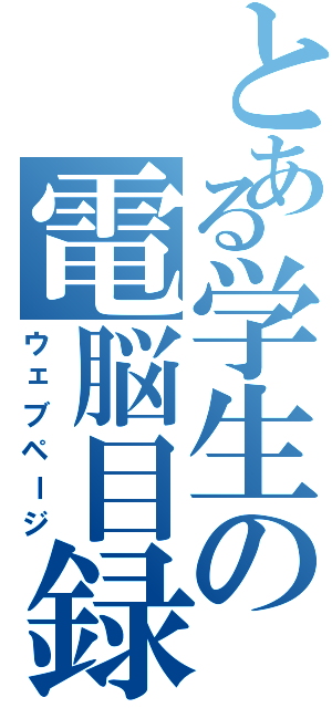 とある学生の電脳目録（ウェブページ）