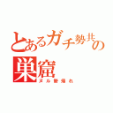 とあるガチ勢共の巣窟（ヌル勢帰れ）