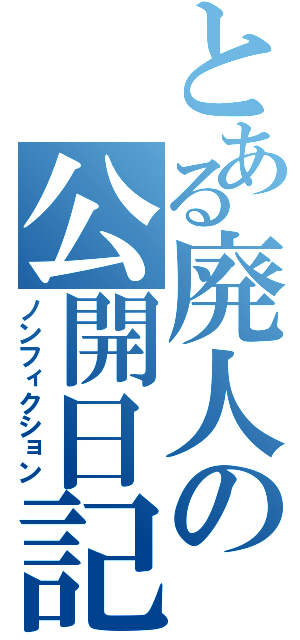 とある廃人の公開日記（ノンフィクション）