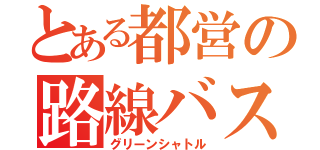 とある都営の路線バス（グリーンシャトル）