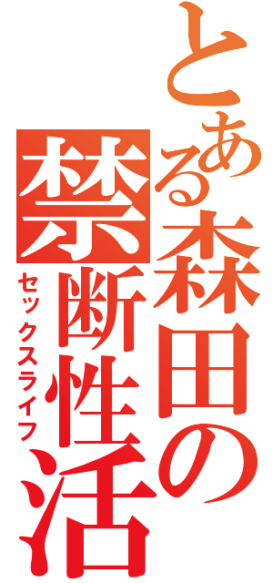 とある森田の禁断性活（セックスライフ）