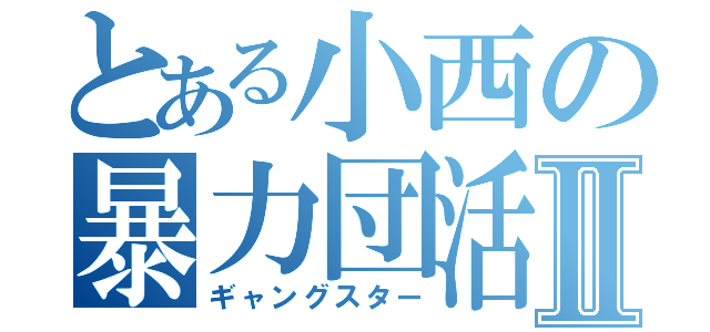 とある小西の暴力団活Ⅱ（ギャングスター）