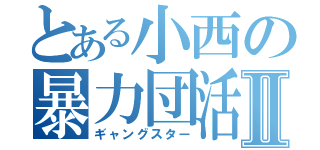 とある小西の暴力団活Ⅱ（ギャングスター）