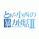 とある小西の暴力団活Ⅱ（ギャングスター）