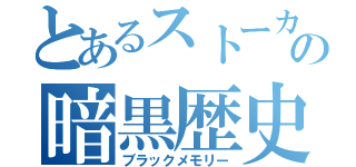 とあるストーカーの暗黒歴史（ブラックメモリー）