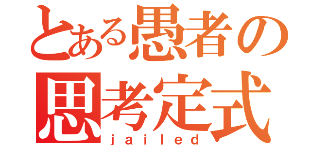 とある愚者の思考定式（ｊａｉｌｅｄ）