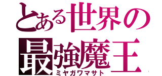 とある世界の最強魔王（ミヤガワマサト）