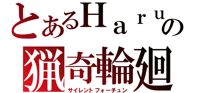 とあるＨａｒｕの猟奇輪廻（サイレントフォーチュン）