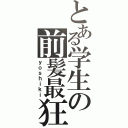 とある学生の前髪最狂（ｙｏｓｈｉｋｉ）