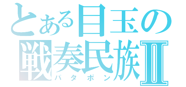 とある目玉の戦奏民族Ⅱ（パタポン）