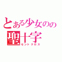 とある少女のの聖十字（セントクロス）