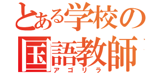 とある学校の国語教師（アゴリラ）