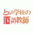 とある学校の国語教師（アゴリラ）