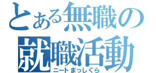 とある無職の就職活動（ニートまっしぐら）