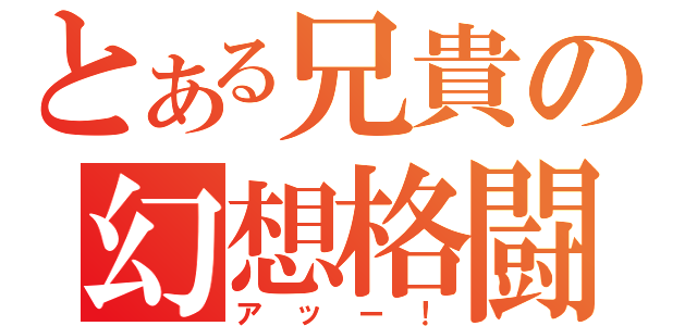 とある兄貴の幻想格闘（アッー！）