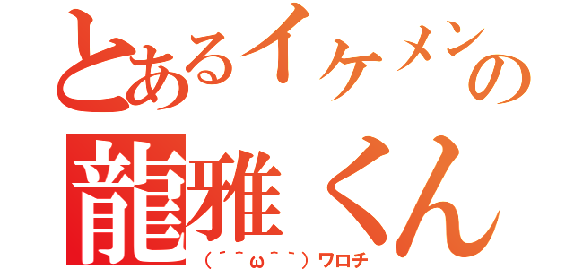 とあるイケメンの龍雅くんっ！（（´＾ω＾｀）ワロチ）