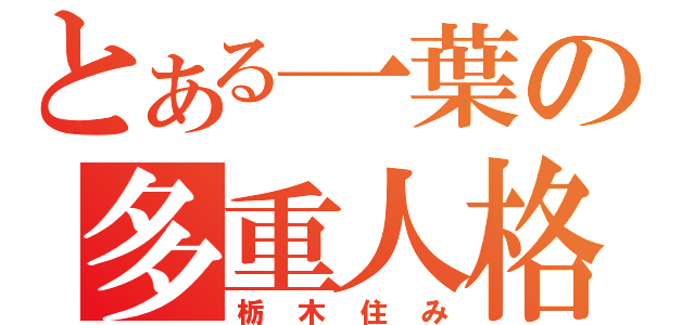 とある一葉の多重人格（栃木住み）