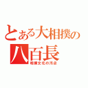 とある大相撲の八百長（相撲文化の汚点）