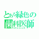 とある緑色の歯科医師（ＧＲｅｅｅｅＮ）