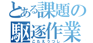 とある課題の駆逐作業（こたえうつし）