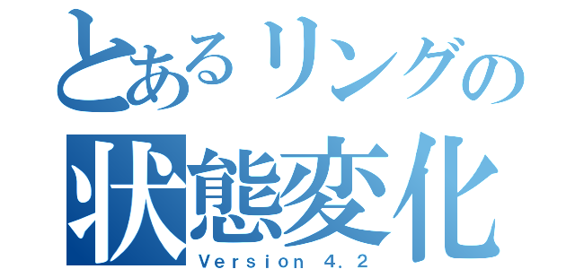 とあるリングの状態変化（Ｖｅｒｓｉｏｎ ４．２）