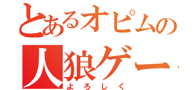 とあるオピムの人狼ゲーム（よろしく）