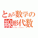 とある数学の線形代数（Ｌｉｎｅａｒ ａｌｇｅｂｒａ）