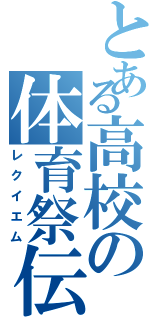 とある高校の体育祭伝（レクイエム）