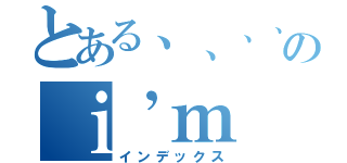 とある、、、、、のｉ’ｍ （インデックス）