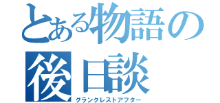 とある物語の後日談（グランクレストアフター）