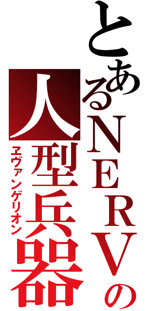 とあるＮＥＲＶの人型兵器（ヱヴァンゲリオン）