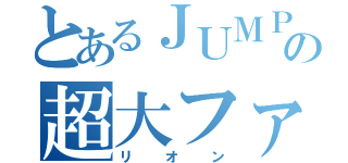 とあるＪＵＭＰの超大ファン（リオン）