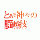 とある神々の超越技（３ポイント）