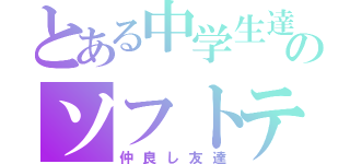 とある中学生達ののソフトテニス（仲良し友達）