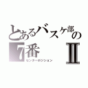 とあるバスケ部の７番Ⅱ（センターポジション）