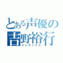 とある声優の吉野裕行（インデックス）