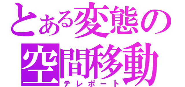 とある変態の空間移動（テレポート）