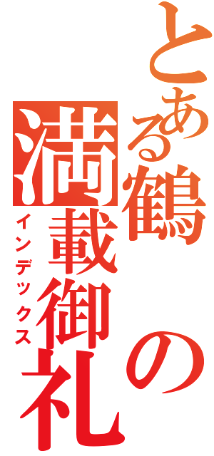 とある鶴の満載御礼Ⅱ（インデックス）