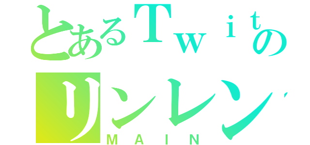 とあるＴｗｉｔｔｅｒのリンレン廃（ＭＡＩＮ）